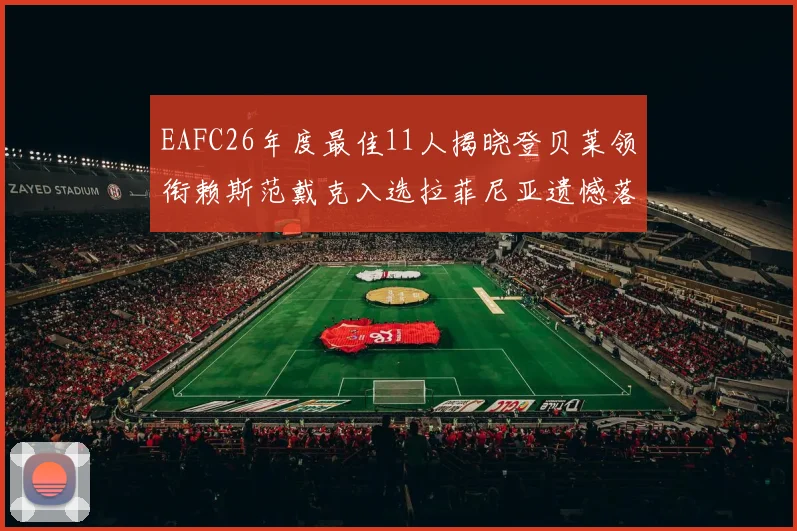 EAFC26年度最佳11人揭晓登贝莱领衔赖斯范戴克入选拉菲尼亚遗憾落选