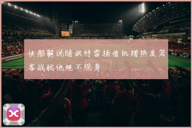 快船解说暗讽特雷杨借机蹭热度若客战犹他绝不现身