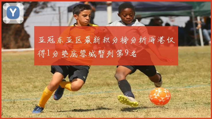 亚冠东亚区最新积分榜分析海港仅得1分垫底蓉城暂列第9名