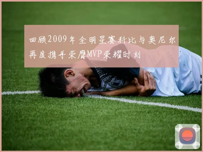 回顾2009年全明星赛科比与奥尼尔再度携手荣膺MVP荣耀时刻