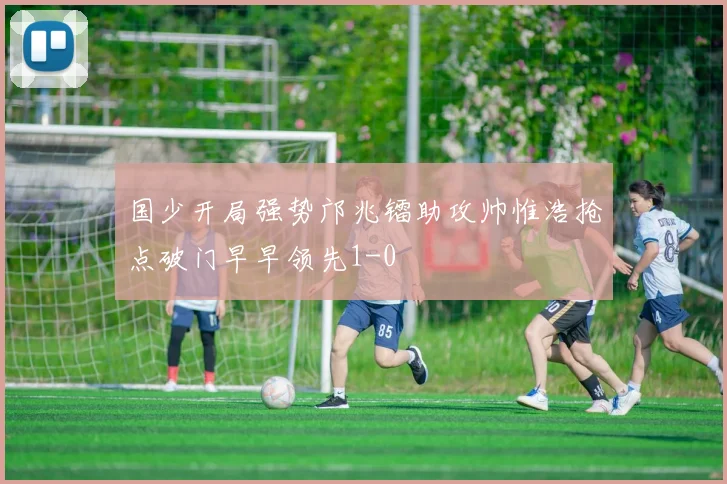 国少开局强势邝兆镭助攻帅惟浩抢点破门早早领先1-0