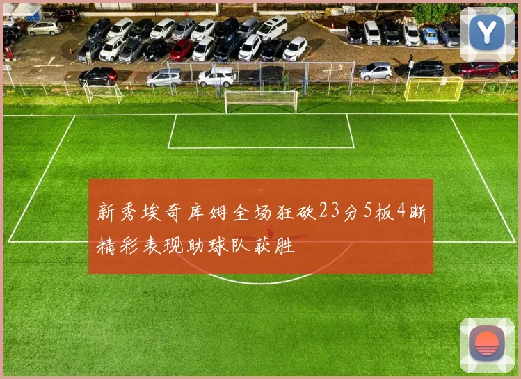 新秀埃奇库姆全场狂砍23分5板4断精彩表现助球队获胜