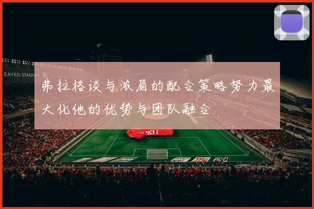 弗拉格谈与浓眉的配合策略努力最大化他的优势与团队融合