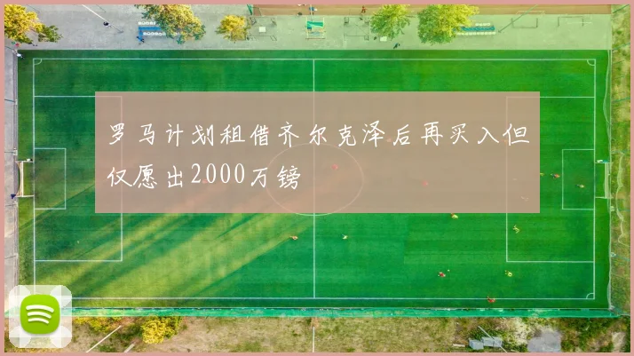 罗马计划租借齐尔克泽后再买入但仅愿出2000万镑
