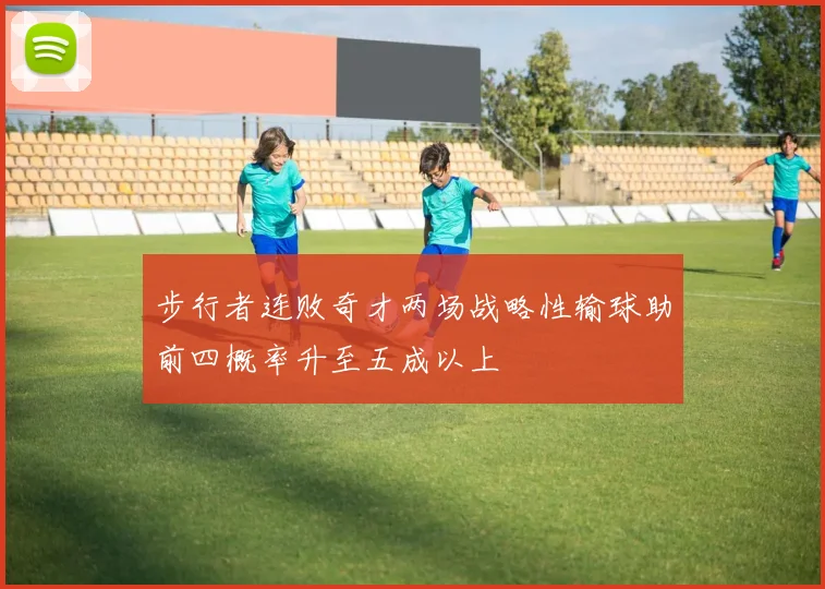 步行者连败奇才两场战略性输球助前四概率升至五成以上