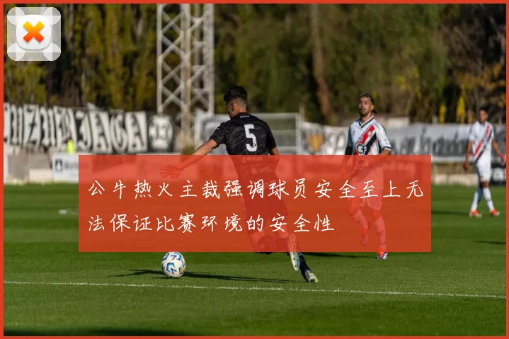公牛热火主裁强调球员安全至上无法保证比赛环境的安全性