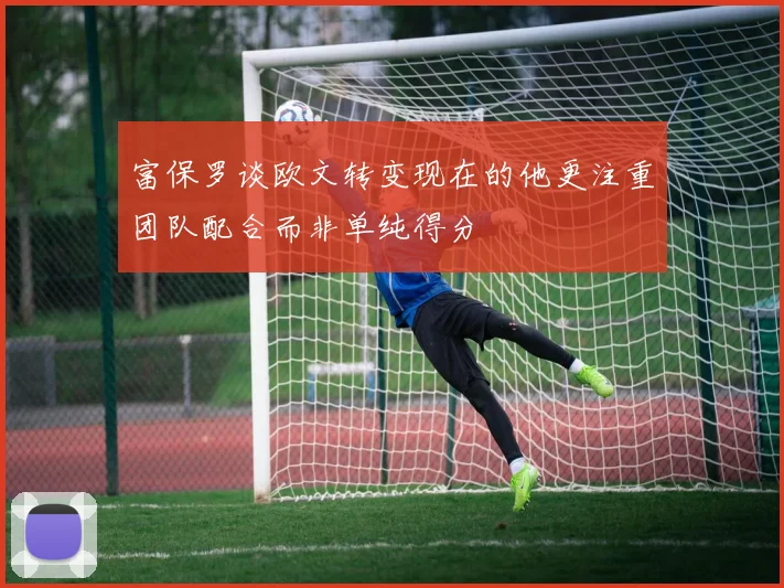 富保罗谈欧文转变现在的他更注重团队配合而非单纯得分