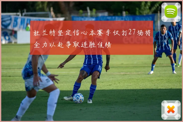 杜兰特坚定信心本赛季仅打27场将全力以赴争取连胜佳绩