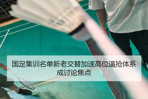 国足集训名单新老交替加速高位逼抢体系成讨论焦点 | WukongSports